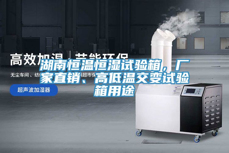 湖南恒溫恒濕試驗箱，廠家直銷、高低溫交變試驗箱用途