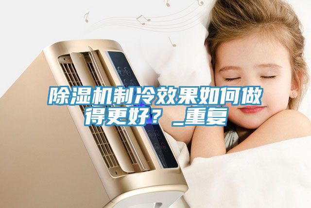 草莓视频污污污污製冷效果如何做得更好？_重複