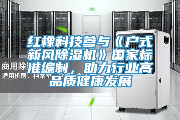 紅橡科技參與《戶式新風草莓视频污污污污》國家標準編製，助力行業高品質健康發展
