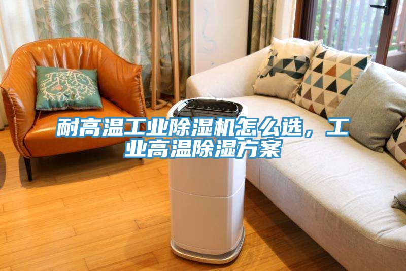 耐高溫工業草莓视频污污污污怎麽選，工業高溫除濕方案