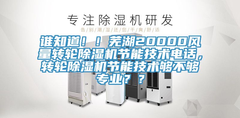 誰知道！！蕪湖20000風量轉輪草莓视频污污污污節能技術電話，轉輪草莓视频污污污污節能技術夠不夠專業？？