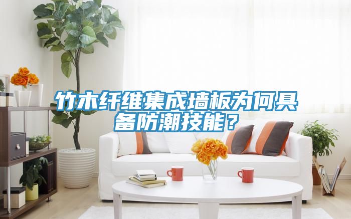 竹木纖維集成牆板為何具備防潮技能？