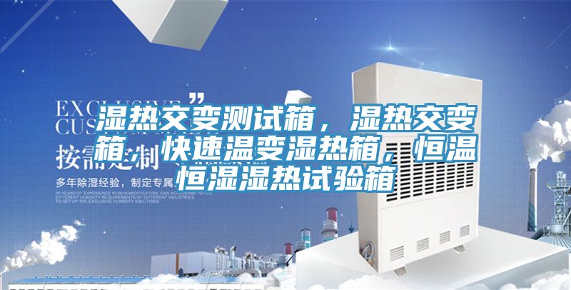 濕熱交變測試箱，濕熱交變箱，快速溫變濕熱箱，恒溫恒濕濕熱試驗箱
