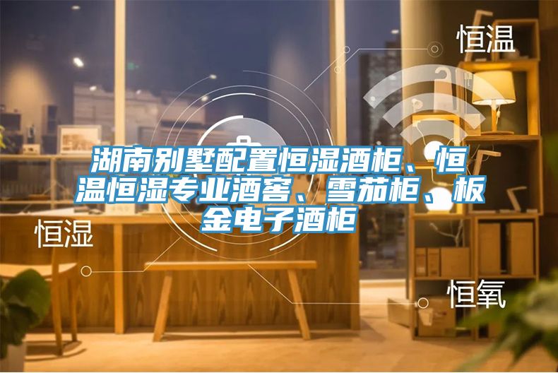 湖南別墅配置恒濕酒櫃、恒溫恒濕專業酒窖、雪茄櫃、板金電子酒櫃