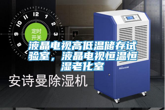 液晶電視高低溫儲存試驗室，液晶電視恒溫恒濕老化室