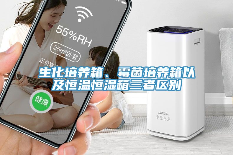 生化培養箱、黴菌培養箱以及恒溫恒濕箱三者區別