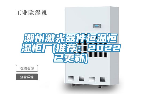 潮州激光器件恒溫恒濕櫃廠(推薦：2022已更新)