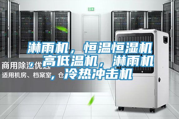 淋雨機，恒溫恒濕機，高低溫機，淋雨機，冷熱衝擊機