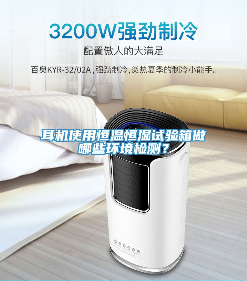 耳機使用恒溫恒濕試驗箱做哪些環境檢測？
