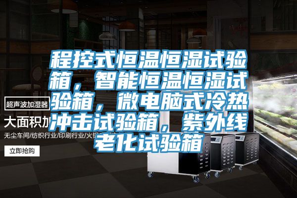 程控式恒溫恒濕試驗箱，智能恒溫恒濕試驗箱，微電腦式冷熱衝擊試驗箱，紫外線老化試驗箱