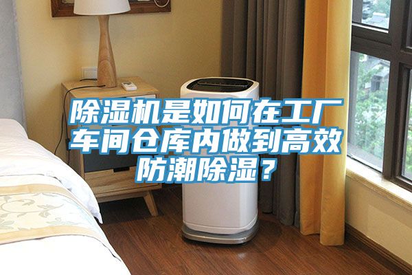 草莓视频污污污污是如何在工廠車間倉庫內做到高效防潮除濕？
