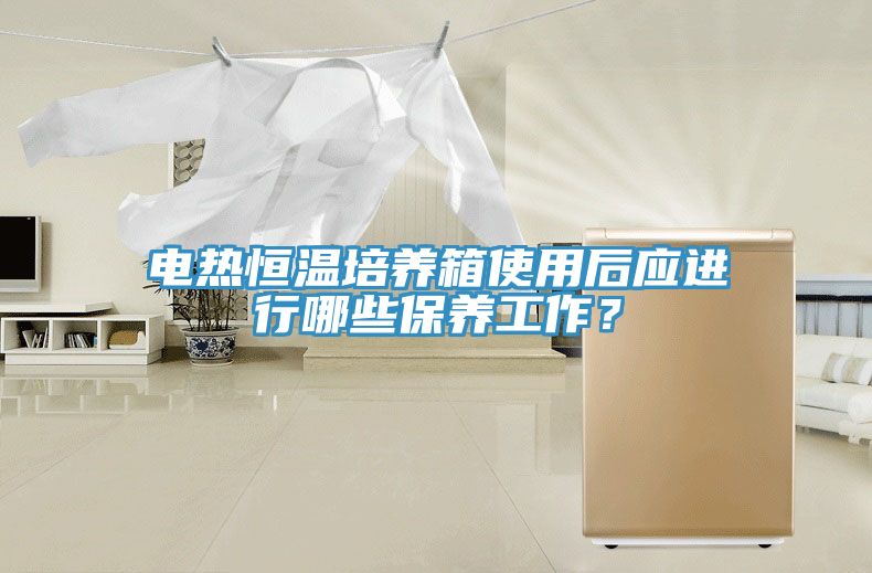 電熱恒溫培養箱使用後應進行哪些保養工作？