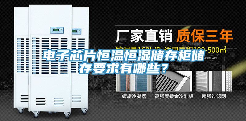 電子芯片恒溫恒濕儲存櫃儲存要求有哪些？