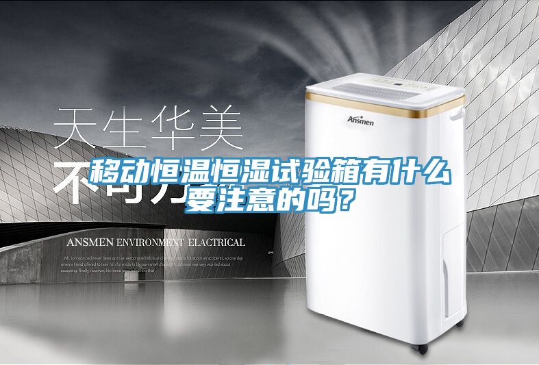 移動恒溫恒濕試驗箱有什麽要注意的嗎？