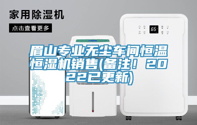眉山專業無塵車間恒溫恒濕機銷售(備注！2022已更新)