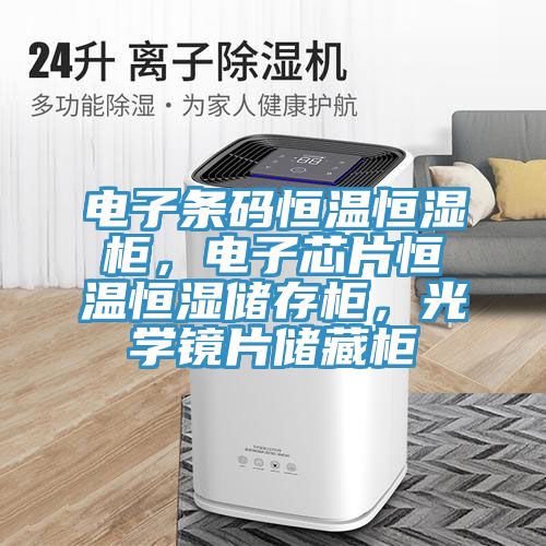電子條碼恒溫恒濕櫃，電子芯片恒溫恒濕儲存櫃，光學鏡片儲藏櫃