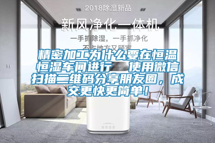 精密加工為什麽要在恒溫恒濕車間進行  使用微信掃描二維碼分享朋友圈，成交更快更簡單！