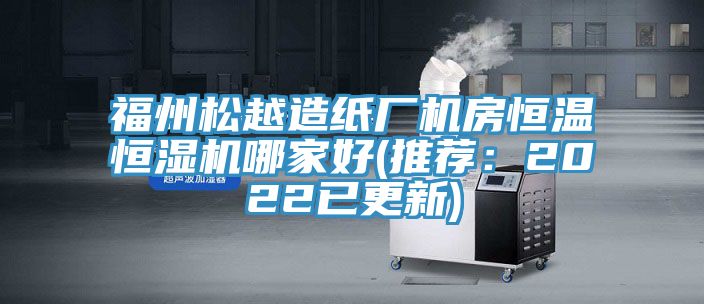 福州鬆越造紙廠機房恒溫恒濕機哪家好(推薦：2022已更新)